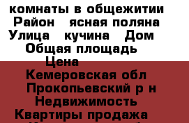 комнаты в общежитии › Район ­ ясная поляна › Улица ­ кучина › Дом ­ 24 › Общая площадь ­ 40 › Цена ­ 400 000 - Кемеровская обл., Прокопьевский р-н Недвижимость » Квартиры продажа   . Кемеровская обл.